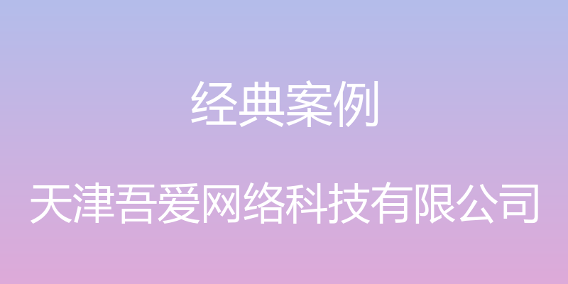 经典案例 - 天津吾爱网络科技有限公司