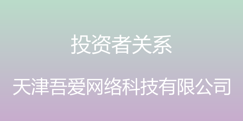 投资者关系 - 天津吾爱网络科技有限公司