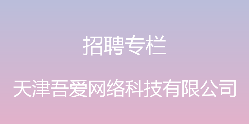 招聘专栏 - 天津吾爱网络科技有限公司