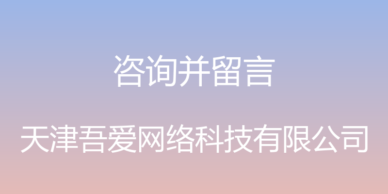 咨询并留言 - 天津吾爱网络科技有限公司